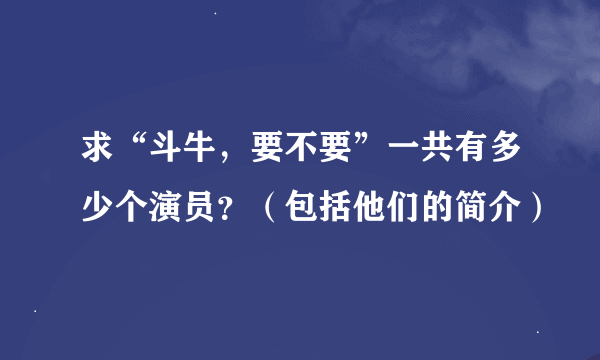 求“斗牛，要不要”一共有多少个演员？（包括他们的简介）