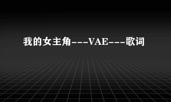 我的女主角---VAE---歌词