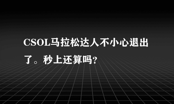 CSOL马拉松达人不小心退出了。秒上还算吗？