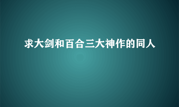 求大剑和百合三大神作的同人😢