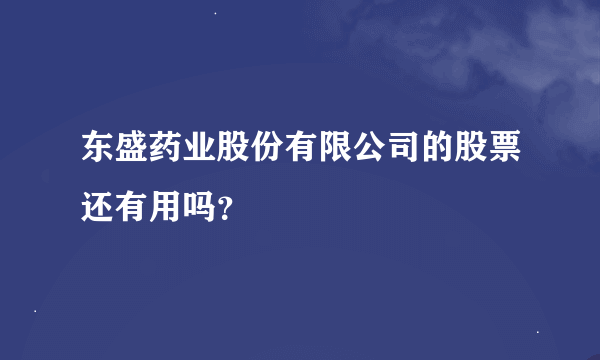 东盛药业股份有限公司的股票还有用吗？