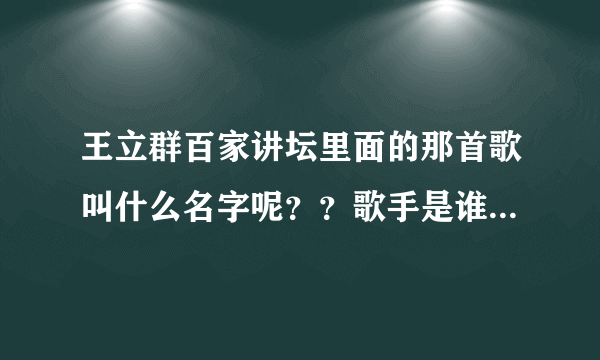 王立群百家讲坛里面的那首歌叫什么名字呢？？歌手是谁？？（就是带有刘邦的大风歌的那一首）