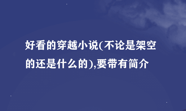 好看的穿越小说(不论是架空的还是什么的),要带有简介