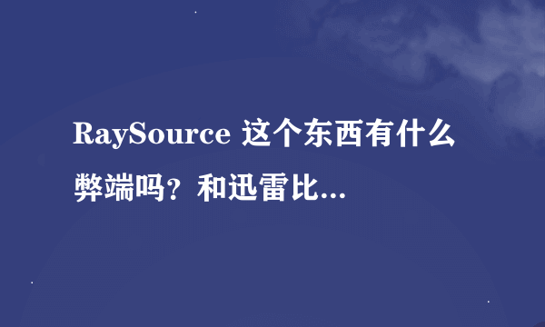 RaySource 这个东西有什么弊端吗？和迅雷比哪个好？？？？