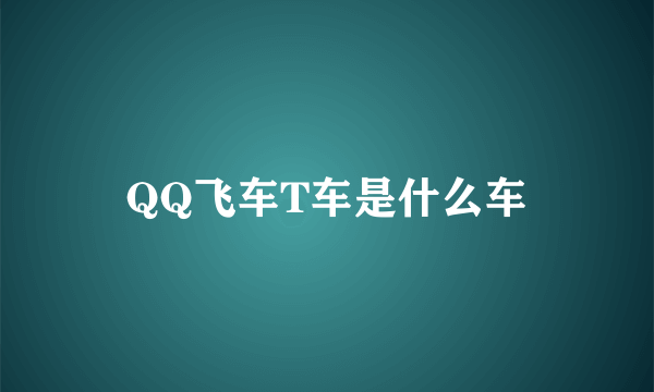 QQ飞车T车是什么车