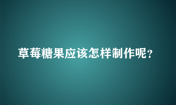 草莓糖果应该怎样制作呢？