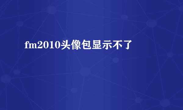 fm2010头像包显示不了