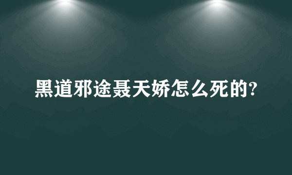 黑道邪途聂天娇怎么死的?