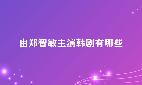 由郑智敏主演韩剧有哪些