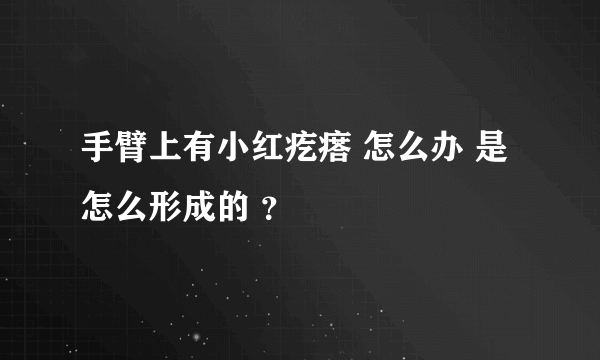 手臂上有小红疙瘩 怎么办 是怎么形成的 ？