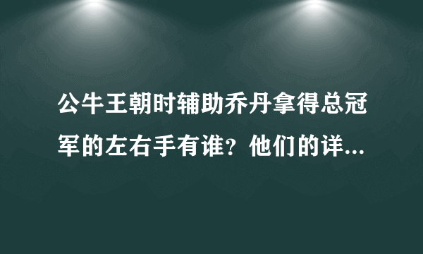 公牛王朝时辅助乔丹拿得总冠军的左右手有谁？他们的详细资料档案？