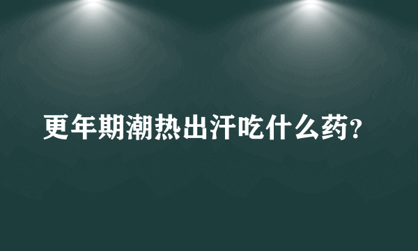 更年期潮热出汗吃什么药？