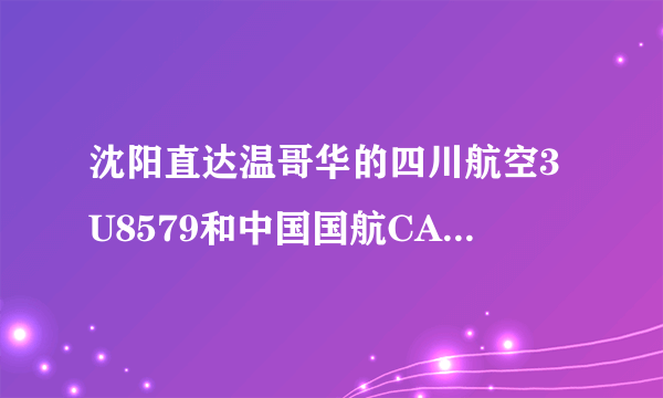 沈阳直达温哥华的四川航空3U8579和中国国航CA1654 哪个更好？更舒服，服务更周到？