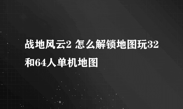 战地风云2 怎么解锁地图玩32和64人单机地图