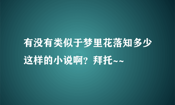 有没有类似于梦里花落知多少这样的小说啊？拜托~~