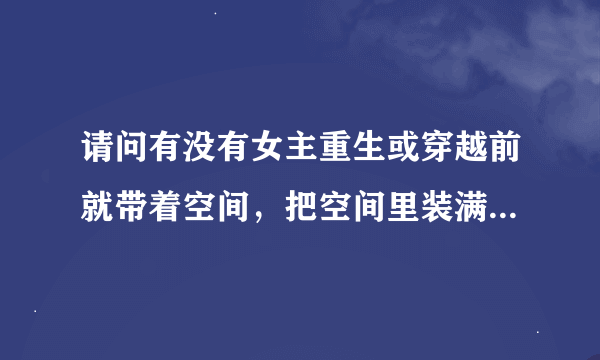 请问有没有女主重生或穿越前就带着空间，把空间里装满物资，然后穿越到那种要票年代当军嫂？？？