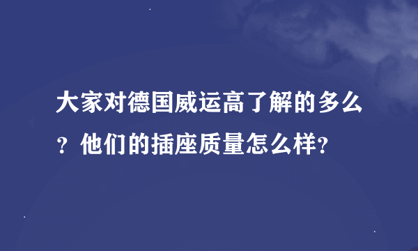 大家对德国威运高了解的多么？他们的插座质量怎么样？