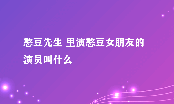 憨豆先生 里演憨豆女朋友的演员叫什么