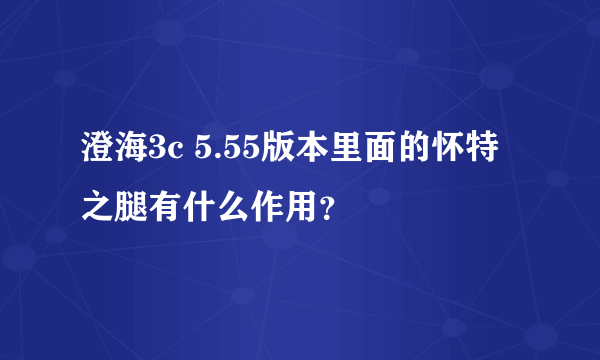 澄海3c 5.55版本里面的怀特之腿有什么作用？