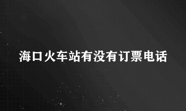 海口火车站有没有订票电话