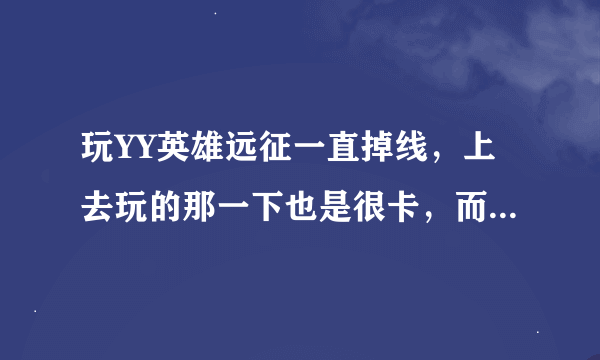 玩YY英雄远征一直掉线，上去玩的那一下也是很卡，而且只是一个服卡