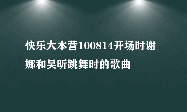 快乐大本营100814开场时谢娜和吴昕跳舞时的歌曲