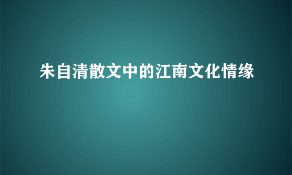 朱自清散文中的江南文化情缘