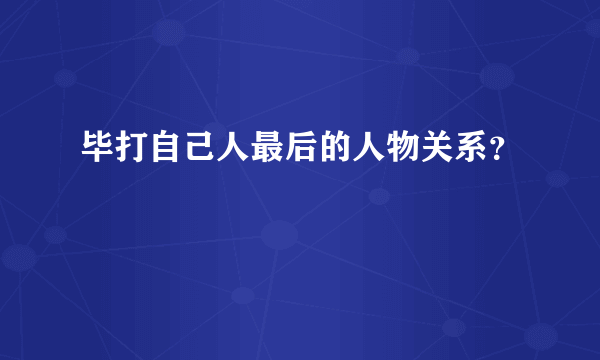 毕打自己人最后的人物关系？