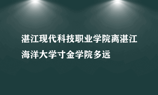 湛江现代科技职业学院离湛江海洋大学寸金学院多远