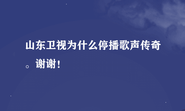 山东卫视为什么停播歌声传奇。谢谢！