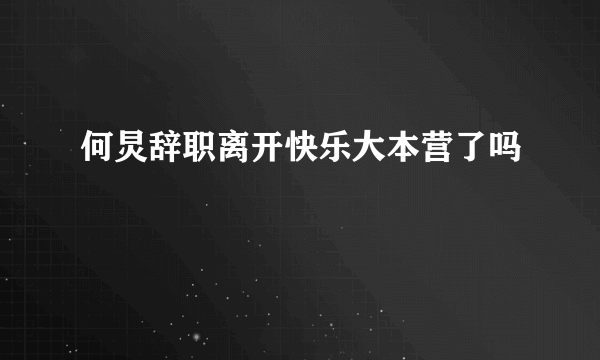 何炅辞职离开快乐大本营了吗