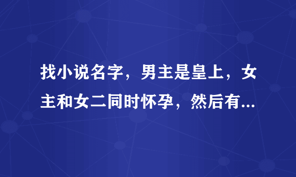 找小说名字，男主是皇上，女主和女二同时怀孕，然后有一个算命的大师说女主克女二，就把女主送出宫了？