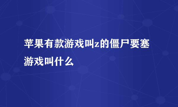 苹果有款游戏叫z的僵尸要塞游戏叫什么