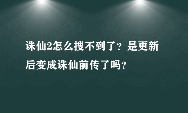 诛仙2怎么搜不到了？是更新后变成诛仙前传了吗？