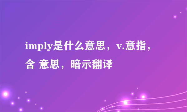 imply是什么意思，v.意指，含 意思，暗示翻译