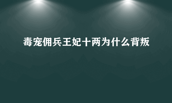 毒宠佣兵王妃十两为什么背叛