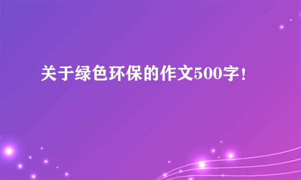 关于绿色环保的作文500字！