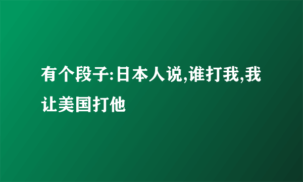 有个段子:日本人说,谁打我,我让美国打他