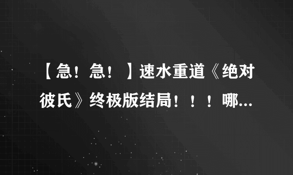 【急！急！】速水重道《绝对彼氏》终极版结局！！！哪里有资源？