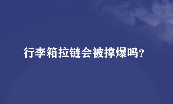 行李箱拉链会被撑爆吗？