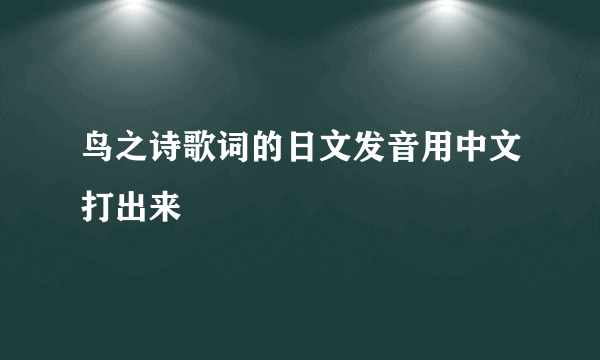 鸟之诗歌词的日文发音用中文打出来