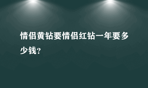 情侣黄钻要情侣红钻一年要多少钱？