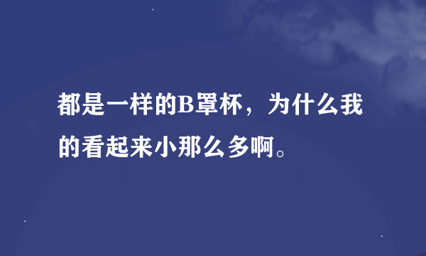 都是一样的B罩杯，为什么我的看起来小那么多啊。