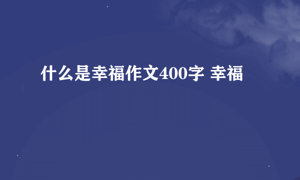 什么是幸福作文400字 幸福