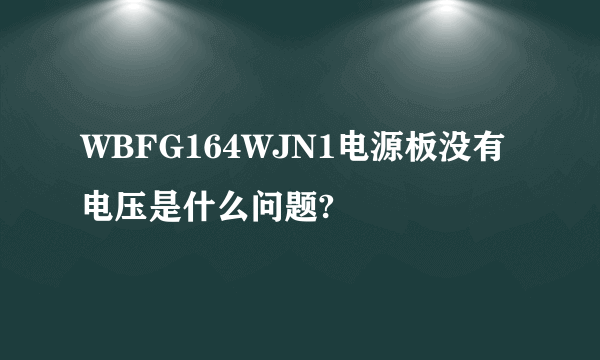 WBFG164WJN1电源板没有电压是什么问题?