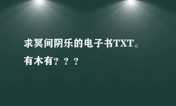 求冥间阴乐的电子书TXT。 有木有？？？