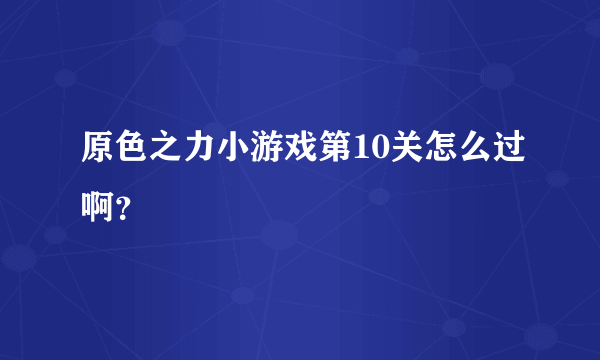 原色之力小游戏第10关怎么过啊？