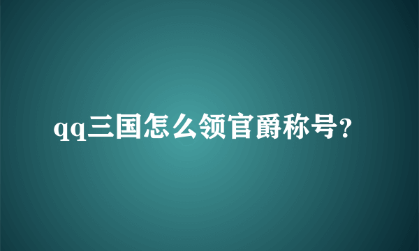 qq三国怎么领官爵称号？