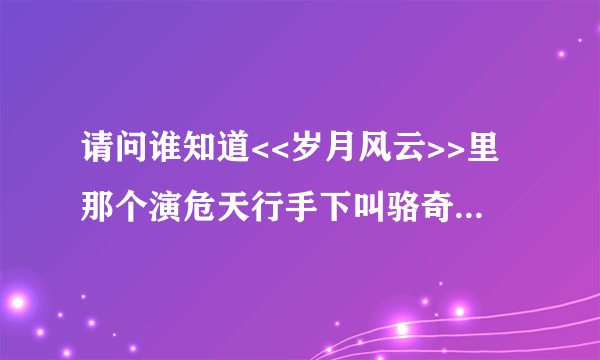 请问谁知道<<岁月风云>>里那个演危天行手下叫骆奇真名叫什么?有他档案没有?