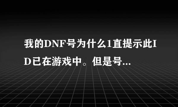 我的DNF号为什么1直提示此ID已在游戏中。但是号又不在线